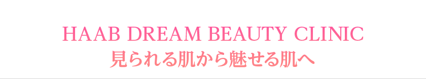 HAAB DREAM BEAUTY CLINIC　東京本院で見られる肌から魅せる肌へ